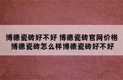 博德瓷砖好不好 博德瓷砖官网价格 博德瓷砖怎么样博德瓷砖好不好